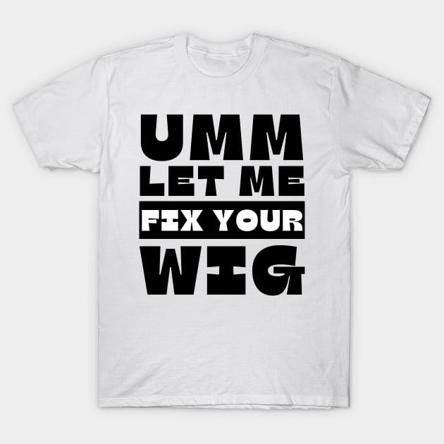 Let Me Fix Your Wig T-Shirt by Mojakolane